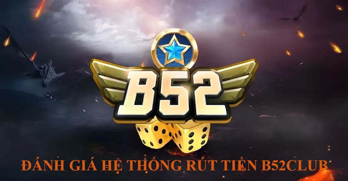 đánh giá kênh rút tiền B52Club 